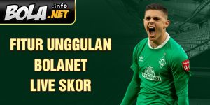 Fitur Unggulan Bolanet Live Skor